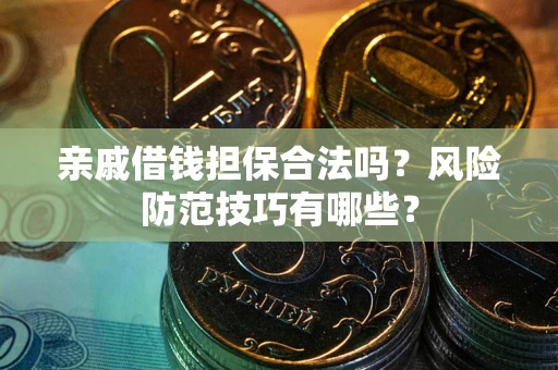 北京亲戚借钱担保合法吗？风险防范技巧有哪些？