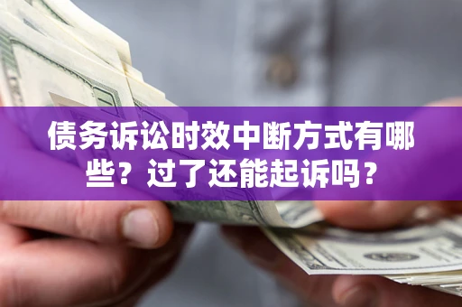 北京债务诉讼时效中断方式有哪些？过了还能起诉吗？