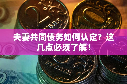 北京夫妻共同债务如何认定？这几点必须了解！