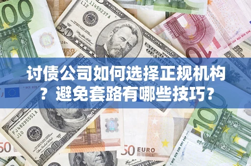 北京讨债公司如何选择正规机构？避免套路有哪些技巧？