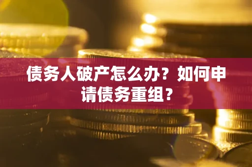 北京债务人破产怎么办？如何申请债务重组？