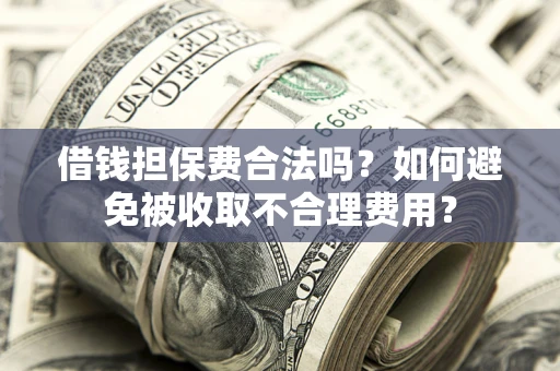 北京借钱担保费合法吗？如何避免被收取不合理费用？