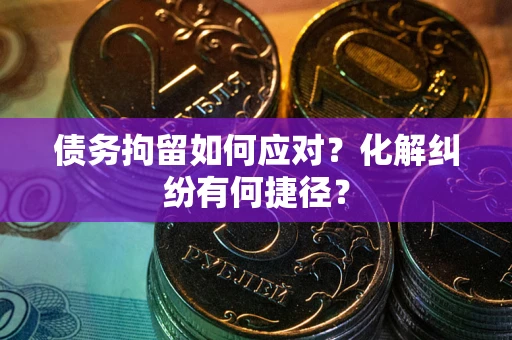北京债务拘留如何应对？化解纠纷有何捷径？