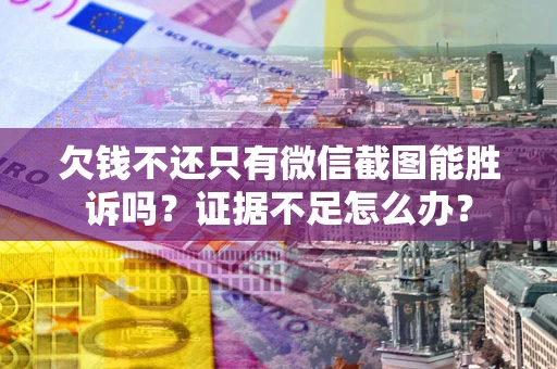 北京欠钱不还只有微信截图能胜诉吗？证据不足怎么办？