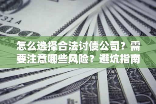 北京怎么选择合法讨债公司？需要注意哪些风险？避坑指南来了！