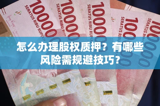 北京怎么办理股权质押？有哪些风险需规避技巧？