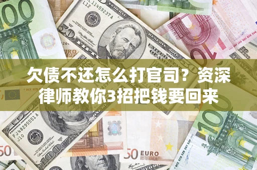 北京欠债不还怎么打官司？资深律师教你3招把钱要回来
