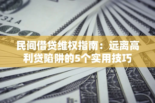 北京民间借贷维权指南：远离高利贷陷阱的5个实用技巧