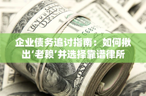 北京企业债务追讨指南：如何揪出‘老赖’并选择靠谱律所