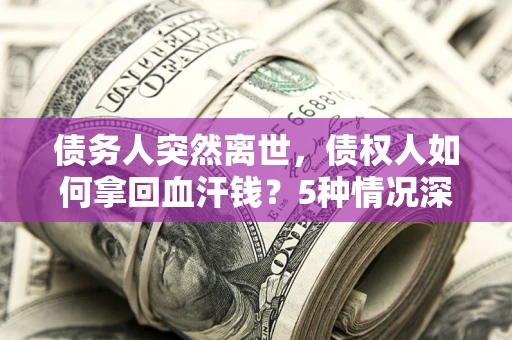 北京债务人突然离世，债权人如何拿回血汗钱？5种情况深度解析