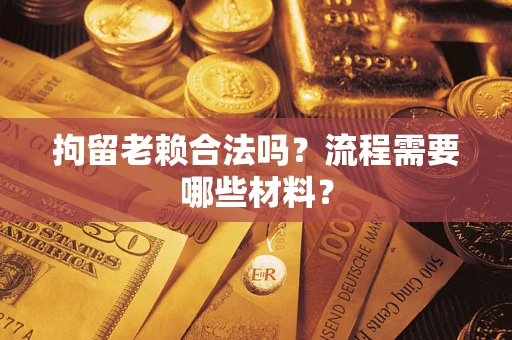 北京拘留老赖合法吗？流程需要哪些材料？