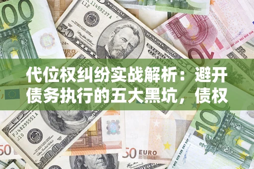 北京代位权纠纷实战解析：避开债务执行的五大黑坑，债权人必看指南