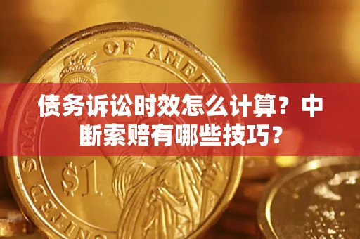 北京债务诉讼时效怎么计算？中断索赔有哪些技巧？