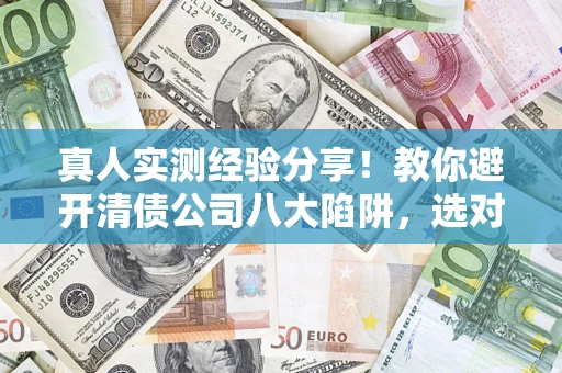 北京真人实测经验分享！教你避开清债公司八大陷阱，选对机构少走十年弯路