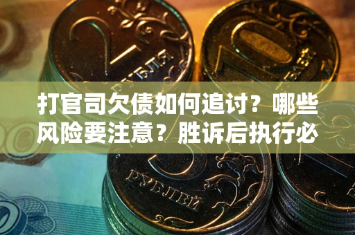 北京打官司欠债如何追讨？哪些风险要注意？胜诉后执行必看！
