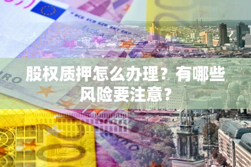 北京股权质押怎么办理？有哪些风险要注意？