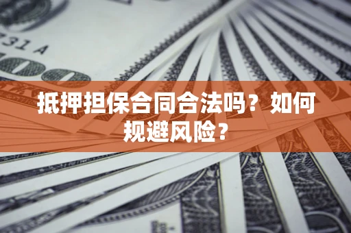北京抵押担保合同合法吗？如何规避风险？