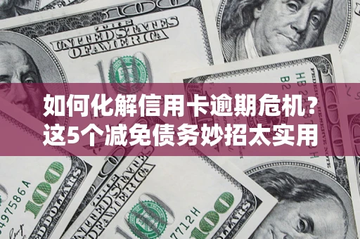 北京如何化解信用卡逾期危机？这5个减免债务妙招太实用