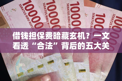 北京借钱担保费暗藏玄机？一文看透“合法”背后的五大关键陷阱
