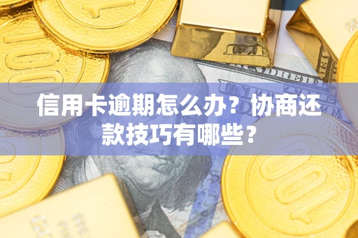 北京信用卡逾期怎么办？协商还款技巧有哪些？