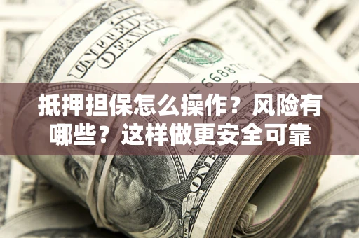 北京抵押担保怎么操作？风险有哪些？这样做更安全可靠