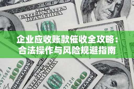 北京企业应收账款催收全攻略：合法操作与风险规避指南