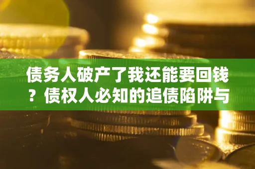 北京债务人破产了我还能要回钱？债权人必知的追债陷阱与破局之道
