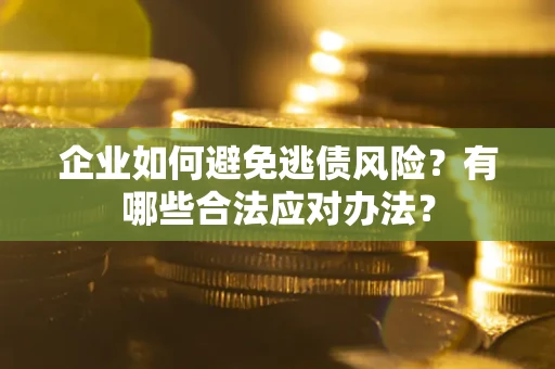 北京企业如何避免逃债风险？有哪些合法应对办法？