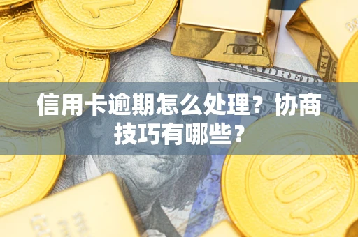 北京信用卡逾期怎么处理？协商技巧有哪些？