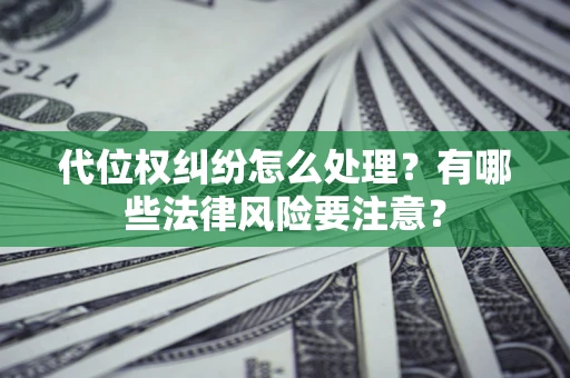 北京代位权纠纷怎么处理？有哪些法律风险要注意？