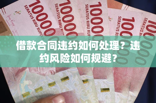 北京借款合同违约如何处理？违约风险如何规避？