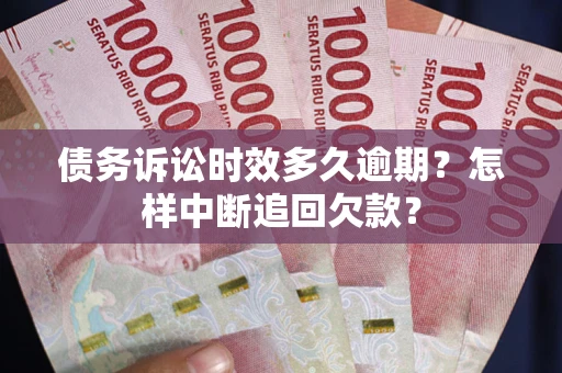 北京债务诉讼时效多久逾期？怎样中断追回欠款？