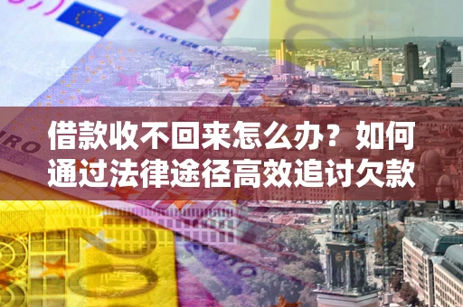 北京借款收不回来怎么办?如何通过法律途径高效追讨欠款? 北京借款收不回来怎么办?如何通过法律途径高效追讨欠款?