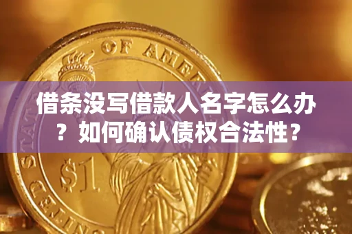 北京借条没写借款人名字怎么办？如何确认债权合法性？