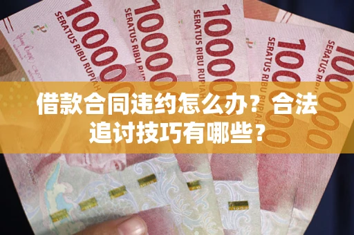 北京借款合同违约怎么办？合法追讨技巧有哪些？