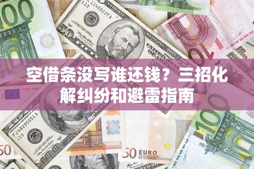 北京空借条没写谁还钱？三招化解纠纷和避雷指南