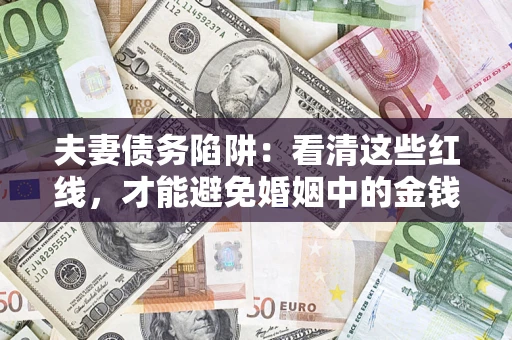 北京夫妻债务陷阱：看清这些红线，才能避免婚姻中的金钱危机
