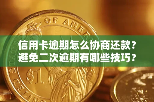 北京信用卡逾期怎么协商还款？避免二次逾期有哪些技巧？