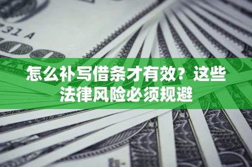 北京怎么补写借条才有效？这些法律风险必须规避