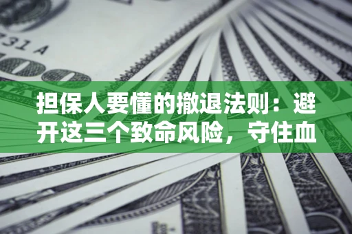北京担保人要懂的撤退法则：避开这三个致命风险，守住血汗钱