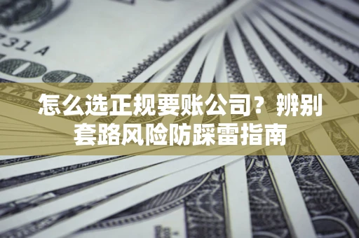北京怎么选正规要账公司？辨别套路风险防踩雷指南