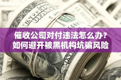 北京催收公司对付违法怎么办？如何避开被黑机构坑骗风险