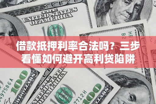 北京借款抵押利率合法吗？三步看懂如何避开高利贷陷阱