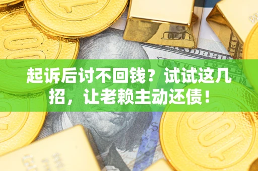 北京起诉后讨不回钱？试试这几招，让老赖主动还债！