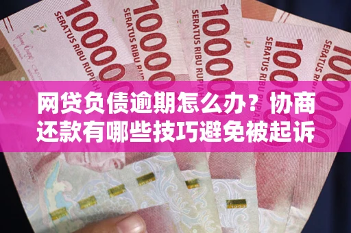 北京网贷负债逾期怎么办？协商还款有哪些技巧避免被起诉？