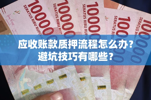 北京应收账款质押流程怎么办？避坑技巧有哪些？