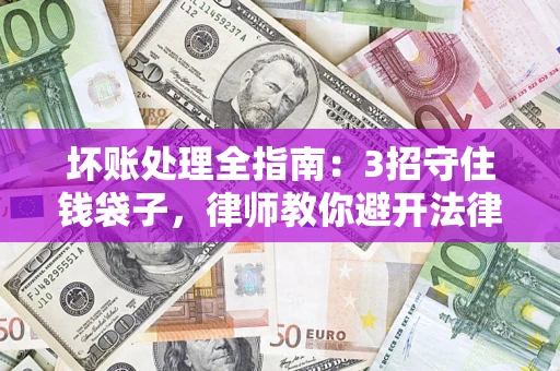 北京坏账处理全指南：3招守住钱袋子，律师教你避开法律雷区