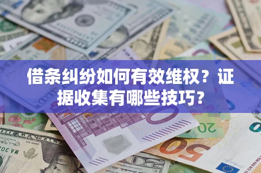 北京借条纠纷如何有效维权？证据收集有哪些技巧？