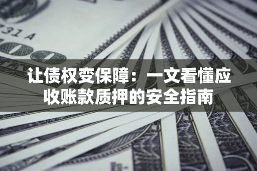 北京让债权变保障：一文看懂应收账款质押的安全指南