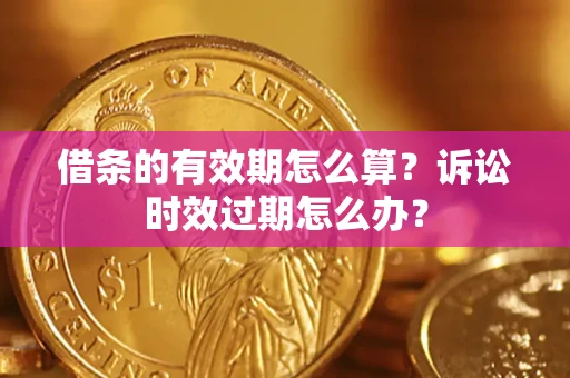 北京借条的有效期怎么算？诉讼时效过期怎么办？